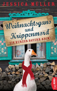 Title: Weihnachtsgans und Krippenmord: Ein kurzer Bayern-Krimi, Author: Jessica Müller
