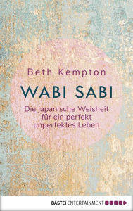 Title: Wabi-Sabi: Die japanische Weisheit für ein perfekt unperfektes Leben, Author: Beth Kempton