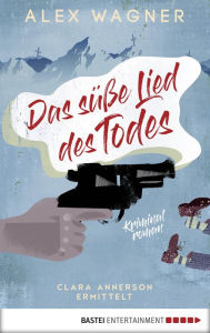 Title: Das süße Lied des Todes: Clara Annerson ermittelt. Kriminalroman, Author: Alex Wagner