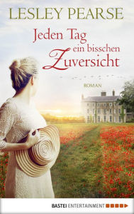 Title: Jeden Tag ein bisschen Zuversicht: Roman, Author: Lesley Pearse