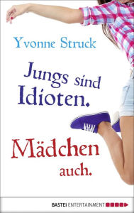 Title: Jungs sind Idioten. Mädchen auch., Author: Yvonne Struck