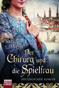 Title: Der Chirurg und die Spielfrau: Historischer Roman, Author: Sabine Weiß