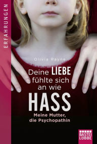 Title: Deine Liebe fühlte sich an wie Hass: Meine Mutter, die Psychopathin, Author: Olivia Rayne