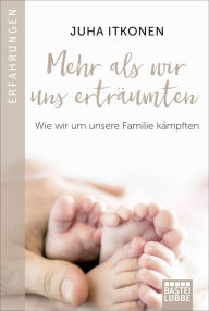 Title: Mehr als wir uns erträumten: Wie wir um unsere Familie kämpften, Author: Juha Itkonen