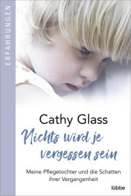 Title: Nichts wird je vergessen sein: Meine Pflegetochter und die Schatten ihrer Vergangenheit, Author: Cathy Glass
