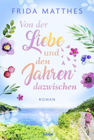 Title: Von der Liebe und den Jahren dazwischen: Roman, Author: Frida Matthes