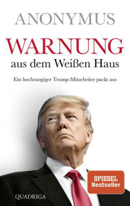 Title: Warnung aus dem Weißen Haus: Ein hochrangiger Trump-Mitarbeiter packt aus, Author: Anonymus