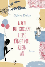 Title: Auch die große Liebe fängt mal klein an: Roman, Author: Sylvia Deloy