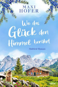 Title: Wo das Glück den Himmel berührt: Südtirol-Roman, Author: Maxi Hofer
