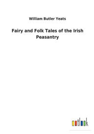 Title: Fairy and Folk Tales of the Irish Peasantry, Author: William Butler Yeats