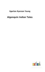 Title: Algonquin Indian Tales, Author: Egerton Ryerson Young