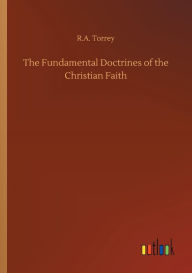 Title: The Fundamental Doctrines of the Christian Faith, Author: R a Torrey