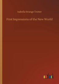 Title: First Impressions of the New World, Author: Isabella Strange Trotter