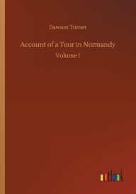 Title: Account of a Tour in Normandy, Author: Dawson Turner