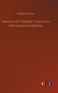 Title: Answer to Dr. Priestley´s Letters to a Philosophical Unbeliever, Author: Matthew Turner