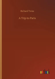 Title: A Trip to Paris, Author: Richard Twiss