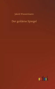Title: Der goldene Spiegel, Author: Jakob Wassermann