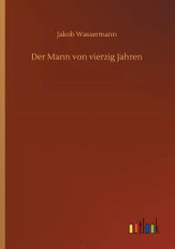 Title: Der Mann von vierzig Jahren, Author: Jakob Wassermann