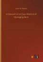 A Manual: or an Easy Method of Managing Bees