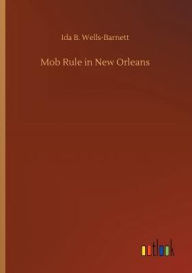 Title: Mob Rule in New Orleans, Author: Ida B. Wells-Barnett