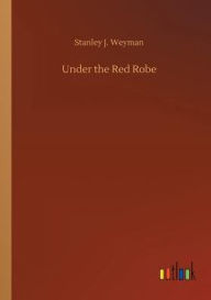 Title: Under the Red Robe, Author: Stanley J. Weyman