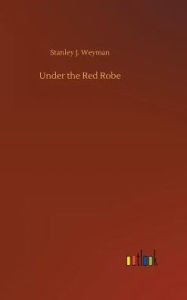 Title: Under the Red Robe, Author: Stanley J. Weyman