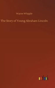 Title: The Story of Young Abraham Lincoln, Author: Wayne Whipple