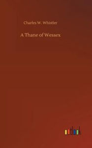 Title: A Thane of Wessex, Author: Charles W. Whistler