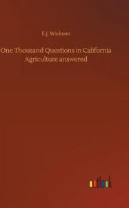 Title: One Thousand Questions in California Agriculture answered, Author: E.J. Wickson