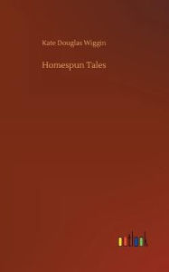 Title: Homespun Tales, Author: Kate Douglas Wiggin