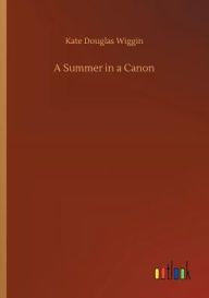 Title: A Summer in a Canon, Author: Kate Douglas Wiggin