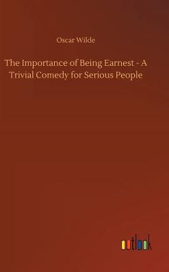 The Importance of Being Earnest - A Trivial Comedy for Serious People