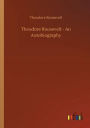 Theodore Roosevelt - An Autobiography