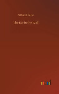 Title: The Ear in the Wall, Author: Arthur B Reeve