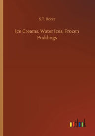 Title: Ice Creams, Water Ices, Frozen Puddings, Author: S T Rorer