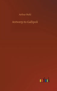 Title: Antwerp to Gallipoli, Author: Arthur Ruhl