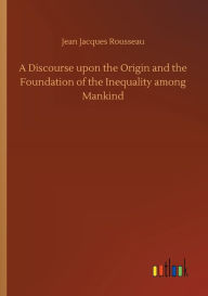 Title: A Discourse upon the Origin and the Foundation of the Inequality among Mankind, Author: Jean Jacques Rousseau