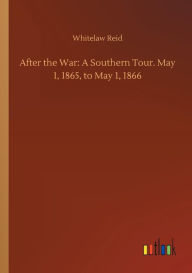 Title: After the War: A Southern Tour. May 1, 1865, to May 1, 1866, Author: Whitelaw Reid