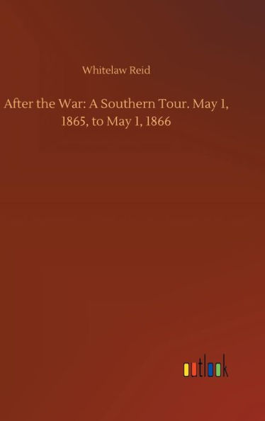After the War: A Southern Tour. May 1, 1865, to May 1, 1866