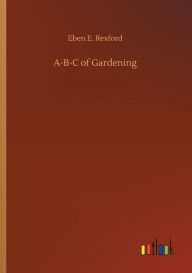 Title: A-B-C of Gardening, Author: Eben E Rexford
