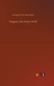 Title: Wagner, the Wehr-Wolf, Author: George W.M. Reynolds