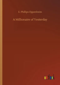 Title: A Millionaire of Yesterday, Author: E Phillips Oppenheim
