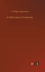 Title: A Millionaire of Yesterday, Author: E Phillips Oppenheim