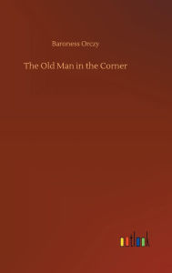 Title: The Old Man in the Corner, Author: Baroness Orczy
