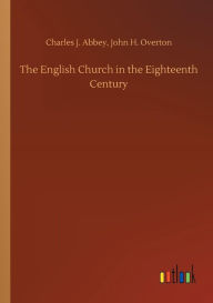 Title: The English Church in the Eighteenth Century, Author: Charles J. Overton John H. Abbey