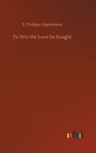 Title: To Win the Love he Sought, Author: E. Philipps Oppenheim