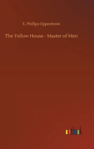 Title: The Yellow House - Master of Men, Author: E Phillips Oppenheim