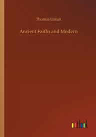 Title: Ancient Faiths and Modern, Author: Thomas Inman