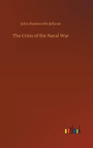 Title: The Crisis of the Naval War, Author: John Rushworth Jellicoe