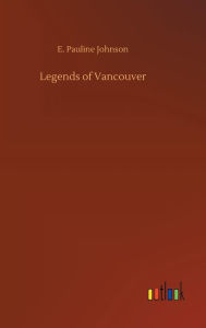 Title: Legends of Vancouver, Author: E Pauline Johnson